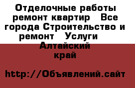 Отделочные работы,ремонт квартир - Все города Строительство и ремонт » Услуги   . Алтайский край